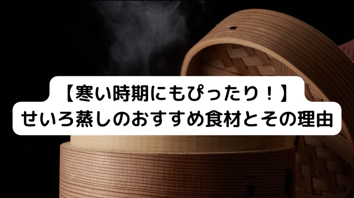 せいろ蒸しのおすすめ食材とその理由