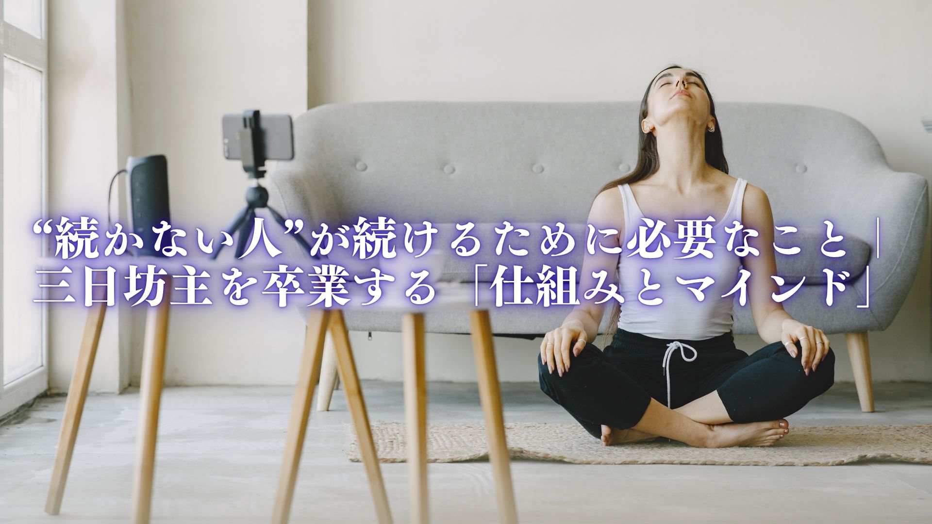 “続かない人”が続けるために必要なこと｜三日坊主を卒業する「仕組みとマインド」