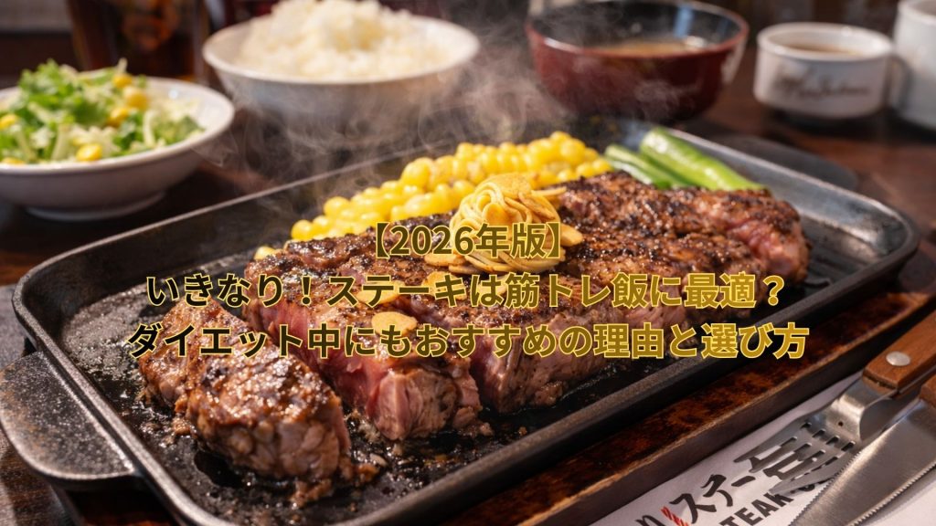 【2026年版】いきなり！ステーキは筋トレ飯に最適？ダイエット中にもおすすめの理由と選び方