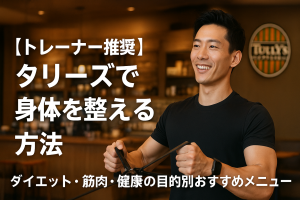 【トレーナー推奨】タリーズで身体を整える方法｜ダイエット・筋肉・健康の目的別おすすめメニュー
