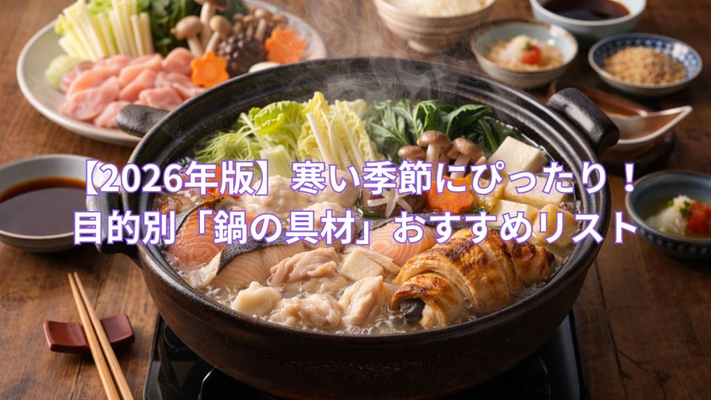 【2026年版】寒い季節にぴったり！目的別「鍋の具材」おすすめリスト