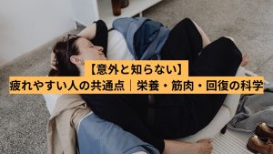 【意外と知らない】疲れやすい人の共通点｜栄養・筋肉・回復の科学