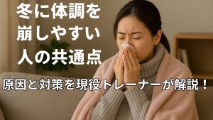 冬に体調を崩しやすい人の共通点｜原因と対策を現役トレーナーが解説